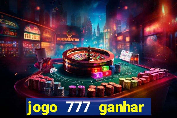 jogo 777 ganhar dinheiro de verdade